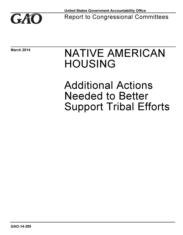 handle is hein.gao/gaobaahta0001 and id is 1 raw text is: 
GAO


March 2014


United States Government Accountability Office
Report to Congressional Committees


NATIVE AMERICAN
HOUSING


Additional Actions
Needed to Better
Support Tribal Efforts


GAO-14-255


