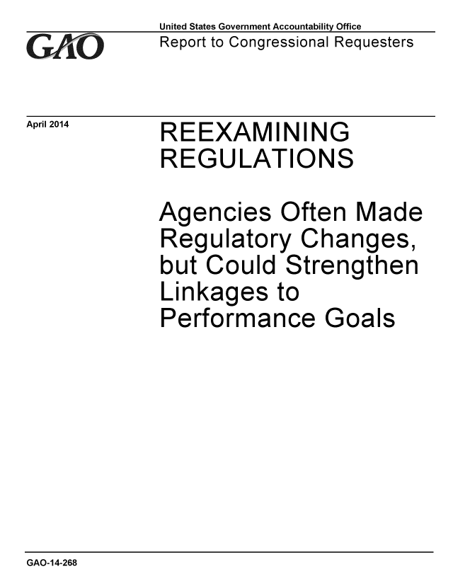 handle is hein.gao/gaobaahup0001 and id is 1 raw text is: 
GAIO


April 2014


United States Government Accountability Office
Report to Congressional Requesters


REEXAMINING
REGULATIONS


Agencies Often Made
Regulatory Changes,
but Could Strengthen
Linkages to
Performance Goals


GAO-14-268


