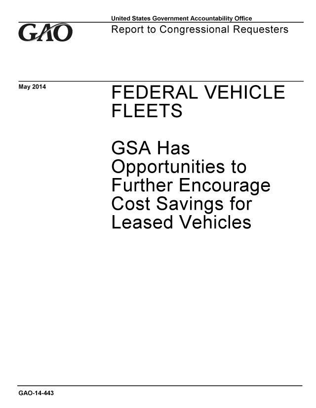 handle is hein.gao/gaobaahwm0001 and id is 1 raw text is: 
GAtO


May 2014


United States Government Accountability Office
Report to Congressional Requesters


FEDERAL VEHICLE
FLEETS


GSA


Has


Opportunities to
Further Encourage
Cost Savings for
Leased Vehicles


GAO-14-443


