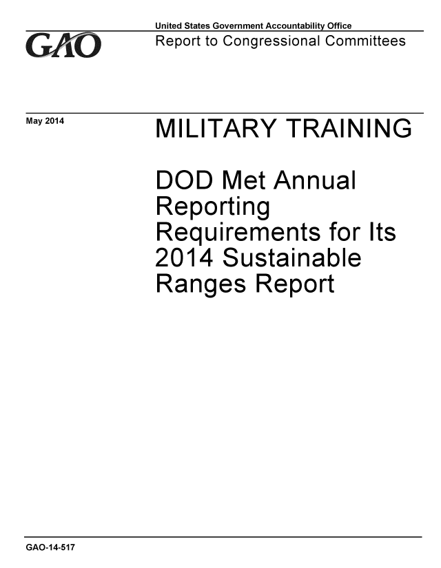 handle is hein.gao/gaobaahwt0001 and id is 1 raw text is: 
GALO


May 2014


United States Government Accountability Office
Report to Congressional Committees


MILITARY TRAINING


DOD
Repo
Requ
2014
Rang


Met Annual
rting
irements for
Sustainable
es Report


Its


GAO-14-517


