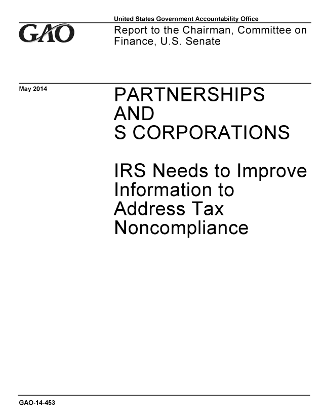 handle is hein.gao/gaobaahxe0001 and id is 1 raw text is: 
GAf O


May 2014


United States Government Accountability Office
Report to the Chairman, Committee on
Finance, U.S. Senate


PARTNERSHIPS
AND
S CORPORATIONS


IRS Needs to Improve
Information to
Address Tax
Noncompliance


GAO-14-453


