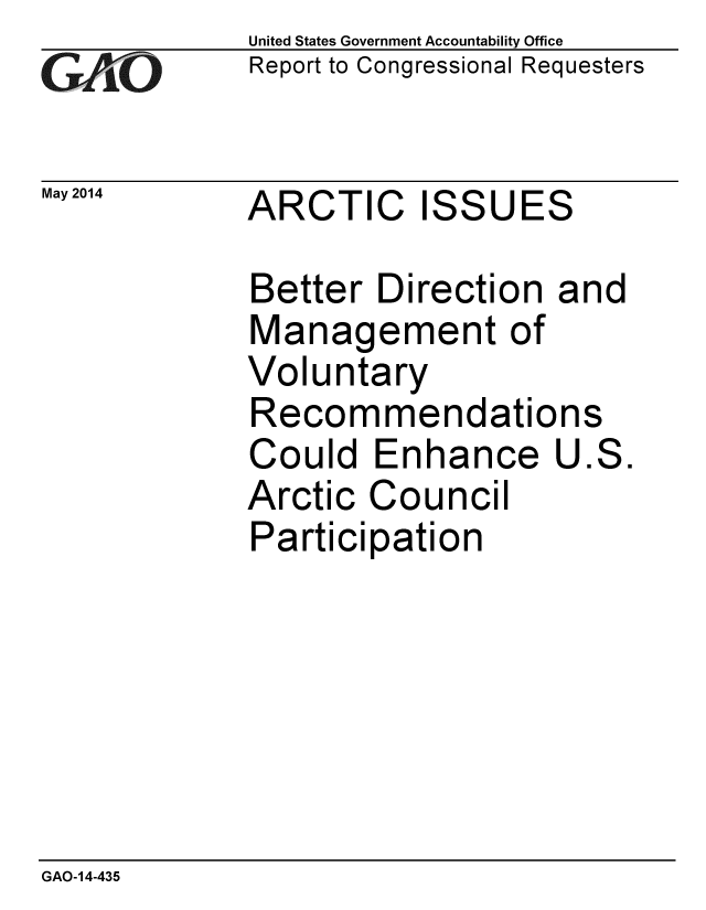 handle is hein.gao/gaobaahxn0001 and id is 1 raw text is:             United States Government Accountability Office
GReport to Congressional Requesters

May 2014    ARCTIC    ISSUES

            Better Direction and
            Management of
            Voluntary
            Recommendations
            Could Enhance U.S.
            Arctic Council
            Participation


GAO-14-435


