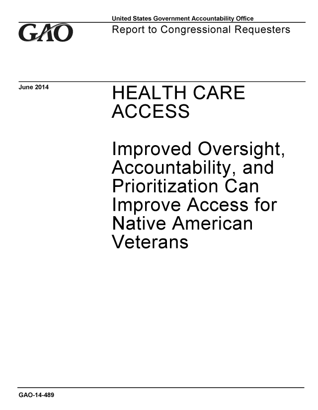handle is hein.gao/gaobaahzq0001 and id is 1 raw text is: 
G2AvO


June 2014


United States Government Accountability Office
Report to Congressional Requesters


HEALTH CARE
ACCESS


Improved Oversight,
Accountability, and
Prioritization Can
Improve Access for
Native American
Veterans


GAO-14-489


