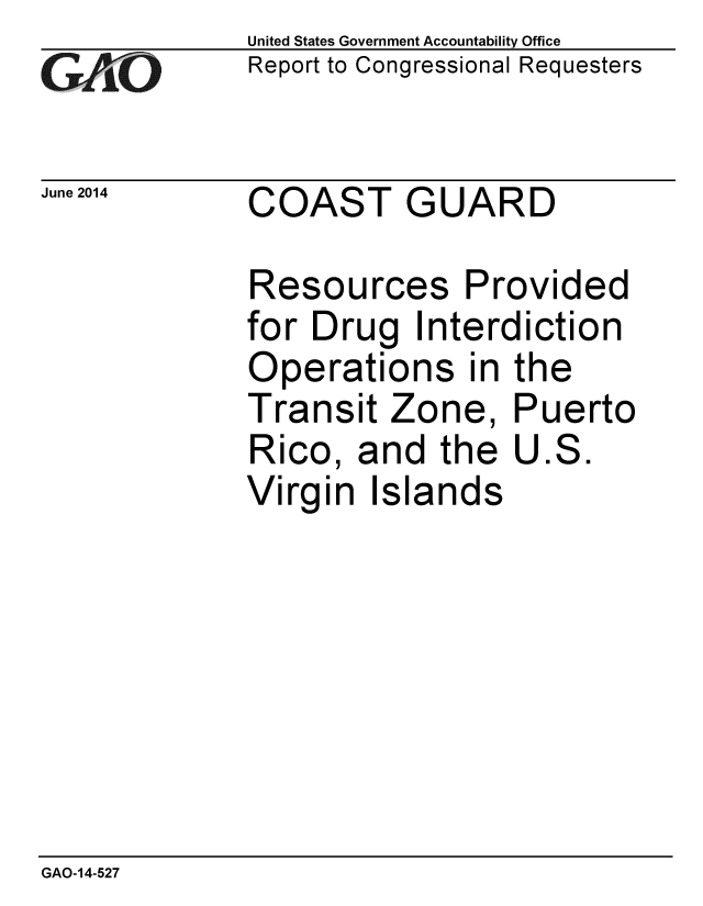 handle is hein.gao/gaobaaiab0001 and id is 1 raw text is: 
GAO


June 2014


United States Government Accountability Office
Report to Congressional Requesters


COAST GUARD


Resources Provided
for Drug Interdiction
Operations in the
Transit Zone, Puerto
Rico, and the U.S.
Virgin Islands


GAO-14-527


