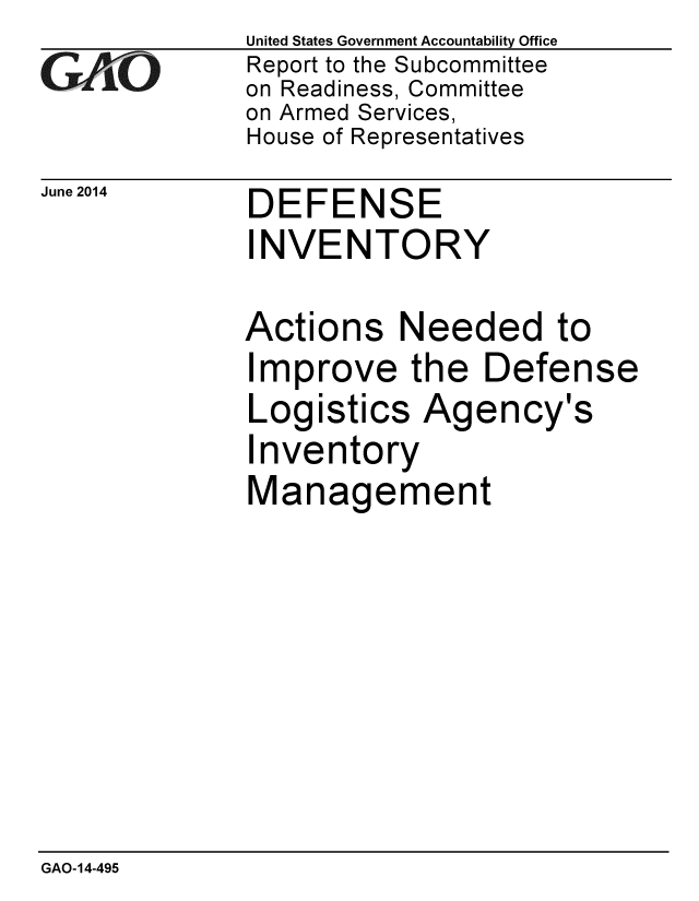 handle is hein.gao/gaobaaian0001 and id is 1 raw text is:              United States Government Accountability Office
GReport to the Subcommittee
             on Readiness, Committee
             on Armed Services,
             House of Representatives


June 2014


DEFENSE
INVENTORY

Actions Needed to
Improve the Defense


Logistics Ag
Inventory


ency's


Management


GAO-14-495


