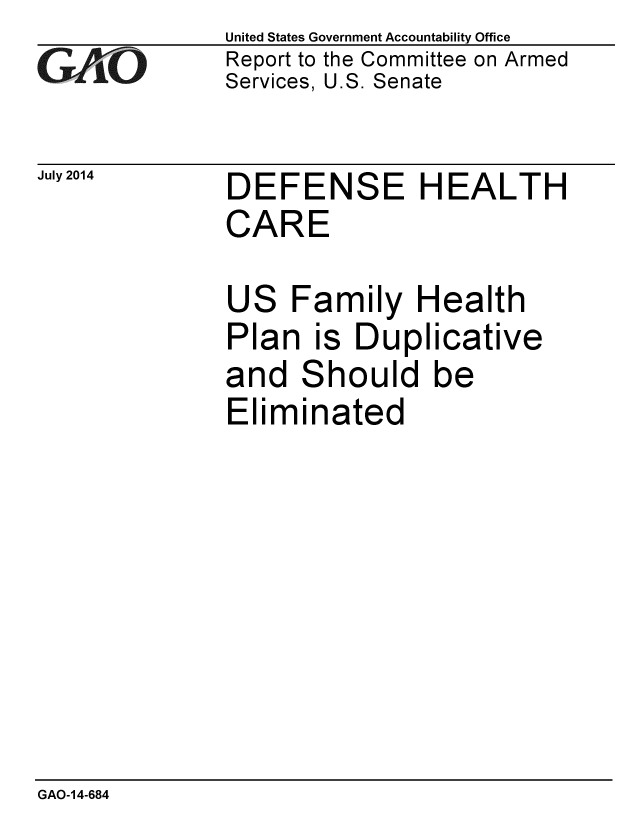 handle is hein.gao/gaobaaien0001 and id is 1 raw text is: 
GAO


July 2014


United States Government Accountability Office
Report to the Committee on Armed
Services, U.S. Senate


DEFENSE HEALTH
CARE

US Family Health
Plan is Duplicative
and Should be
Eliminated


GAO-14-684


