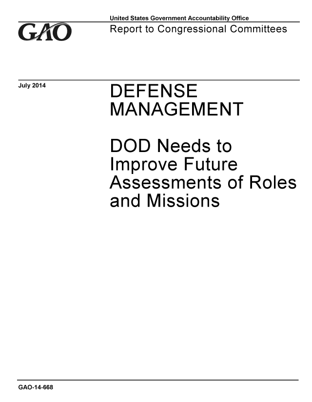 handle is hein.gao/gaobaaiev0001 and id is 1 raw text is: 
GAO


July 2014


United States Government Accountability Office
Report to Congressional Committees


DEFENSE
MANAGEMENT

DOD Needs to
Improve Future
Assessments of Roles
and Missions


GAO-14-668



