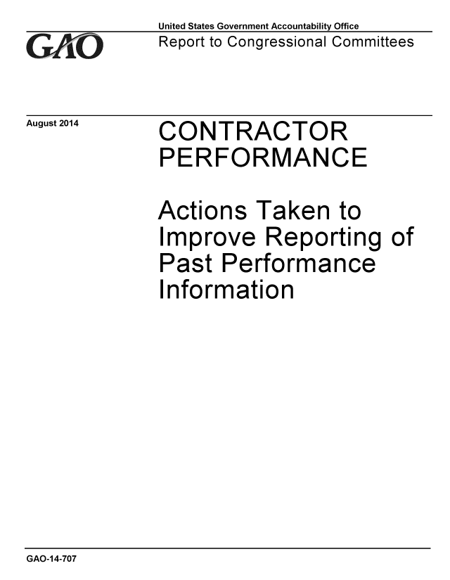 handle is hein.gao/gaobaaiey0001 and id is 1 raw text is: 
GAO


August 2014


United States Government Accountability Office
Report to Congressional Committees


CONTRACTOR
PERFORMANCE


Actions Taken to
Improve Reporting of
Past Performance
Information


GAO-14-707


