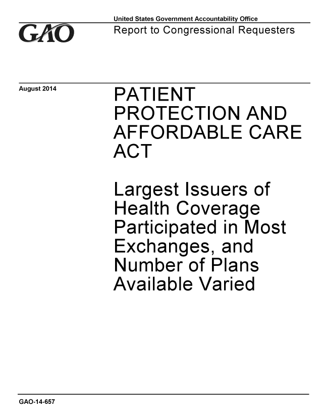 handle is hein.gao/gaobaaifo0001 and id is 1 raw text is: 
GAO


August 2014


United States Government Accountability Office
Report to Congressional Requesters


PATIENT
PROTECTION AND
AFFORDABLE CARE
ACT


Largest Issuers of
Health Coverage
Participated in Most
Exchanges, and
Number of Plans
Available Varied


GAO-14-657



