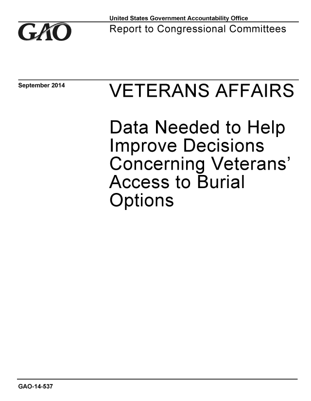 handle is hein.gao/gaobaaige0001 and id is 1 raw text is: 
GALO


September 2014


United States Government Accountability Office
Report to Congressional Committees


VETERANS AFFAIRS


Data Needed to Help
Improve Decisions
Concerning Veterans'
Access to Burial
Options


GAO-14-537



