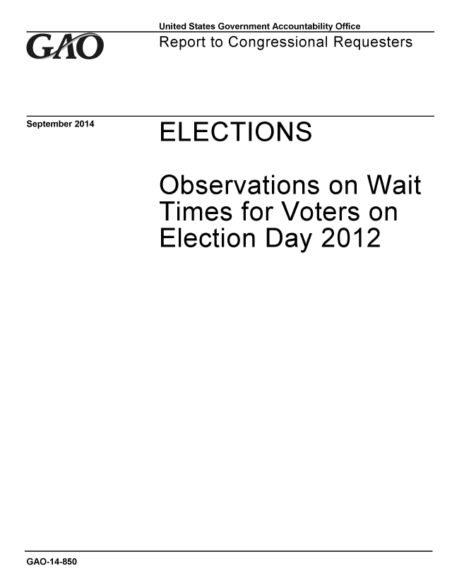 handle is hein.gao/gaobaaiik0001 and id is 1 raw text is: 
GAO


September 2014


United States Government Accountability Office
Report to Congressional Requesters


ELECTIONS


Observations on Wait
Times for Voters on
Election Day 2012


GAO-14-850


