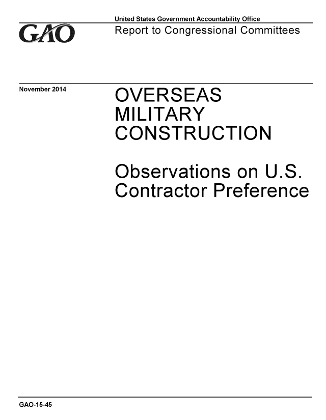 handle is hein.gao/gaobaaikv0001 and id is 1 raw text is: 
GAO.i-


November 2014


United States Government Accountability Office
Report to Congressional Committees


OVERSEAS
MILITARY
CONSTRUCTION


Observations on U.S.
Contractor Preference


GAO-1 5-45


