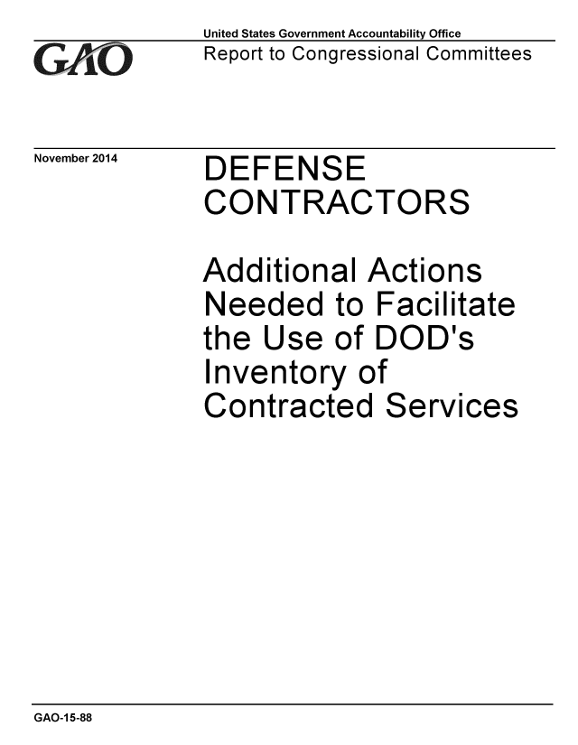 handle is hein.gao/gaobaaild0001 and id is 1 raw text is: 
GA1iO


November 2014


United States Government Accountability Office
Report to Congressional Committees


DEFENSE
CONTRACTORS


Additional Actions
Needed to Facilitate
the Use of DOD's


Inventory of
Contracted


Services


GAO-1 5-88


