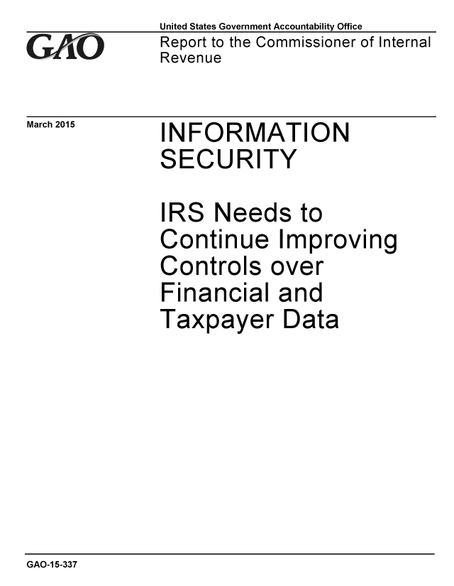handle is hein.gao/gaobaaisk0001 and id is 1 raw text is: 
GAO0


United States Government Accountability Office
Report to the Commissioner of Internal
Revenue


March 2015   INFORMATION
             SECURITY


IRS Need
Continue
Controls c
Financial
Taxpayer


s to
Improving
)ver
and
Data


GAO-1 5-337


