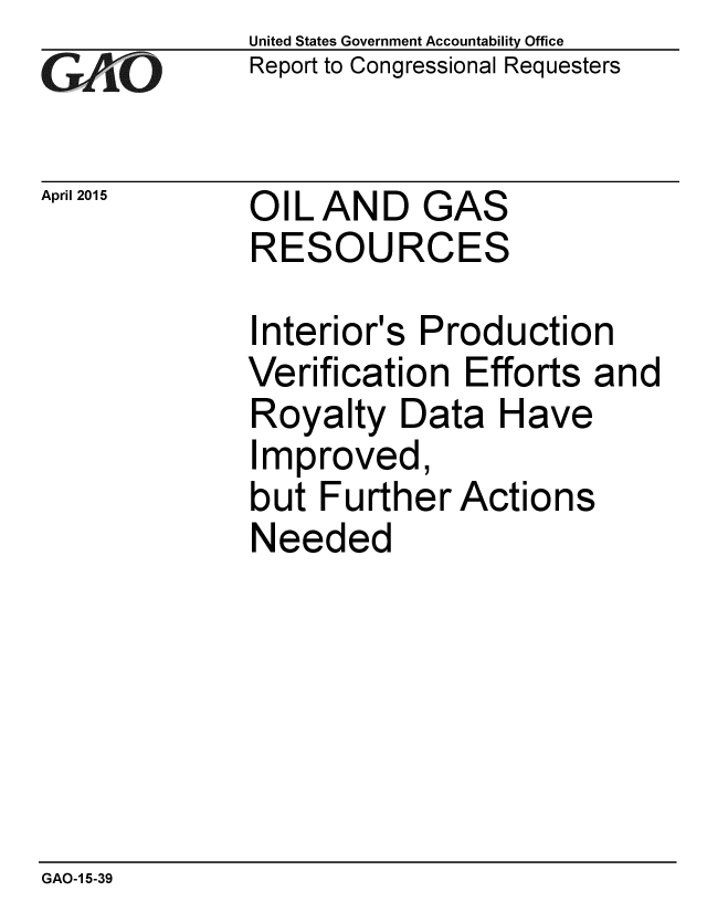 handle is hein.gao/gaobaaitn0001 and id is 1 raw text is: 
GAiO


April 2015


United States Government Accountability Office
Report to Congressional Requesters


OIL AND GAS
RESOURCES


Interior's Production
Verification Efforts and
Royalty Data Have
Improved,
but Further Actions
Needed


GAO-1 5-39


