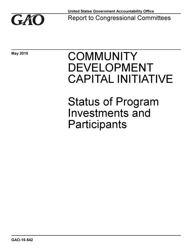 handle is hein.gao/gaobaaiwf0001 and id is 1 raw text is: 
GAO


May 2015


United States Government Accountability Office
Report to Congressional Committees


COMMUNITY
DEVELOPMENT
CAPITAL INITIATIVE


Status of Program
Investments and
Participants


GAO-1 5-542


