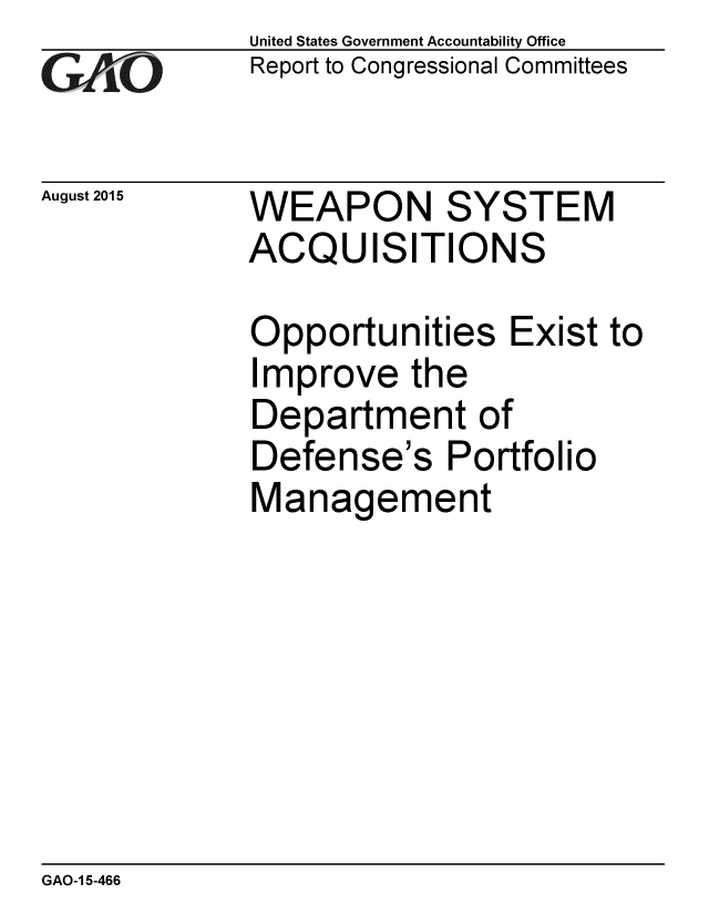 handle is hein.gao/gaobaajfb0001 and id is 1 raw text is: 
G2AjO


August 2015


United States Government Accountability Office
Report to Congressional Committees


WEAPON SYSTEM
ACQUISITIONS


Opportunities Exist to
Improve the
Department of
Defense's Portfolio
Management


GAO-1 5-466


