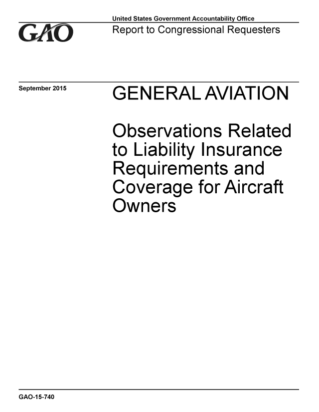 handle is hein.gao/gaobaajfq0001 and id is 1 raw text is: 
GAO


September 2015


United States Government Accountability Office
Report to Congressional Requesters


GENERAL AVIATION


Observations Related
to Liability Insurance
Requirements and
Coverage for Aircraft
Owners


GAO-1 5-740


