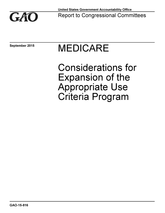 handle is hein.gao/gaobaajhr0001 and id is 1 raw text is: 
GA4iO


September 2015


United States Government Accountability Office
Report to Congressional Committees


MEDICARE


Considerations for
Expansion of the
Appropriate Use
Criteria Program


GAO-1 5-816


