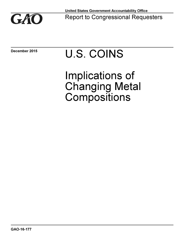 handle is hein.gao/gaobaajme0001 and id is 1 raw text is: 
GAO


December 2015


United States Government Accountability Office
Report to Congressional Requesters


U.S. COINS


Implications of
Changing Metal
Compositions


GAO-1 6-177


