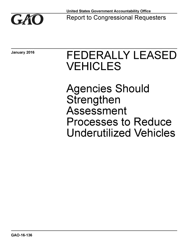 handle is hein.gao/gaobaajob0001 and id is 1 raw text is: 
GA1 LO


January 2016


United States Government Accountability Office
Report to Congressional Requesters


FEDERALLY LEASED
VEHICLES


Agencies Should
Strengthen
Assessment
Processes to Reduce
Underutilized Vehicles


GAO-16-136


