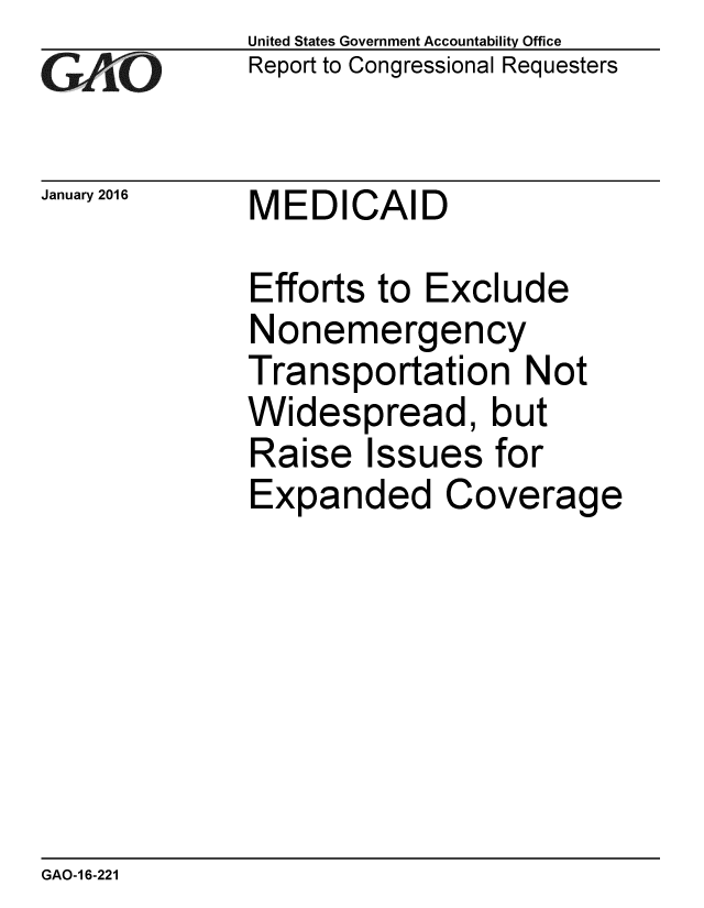 handle is hein.gao/gaobaajoc0001 and id is 1 raw text is:              United States Government Accountability Office
G11          Report to Congressional Requesters


January 2016  MEDICAID

              Efforts to Exclude
              Nonemergency
              Transportation Not
              Widespread, but
              Raise Issues for
              Expanded Coverage


GAO-1 6-221


