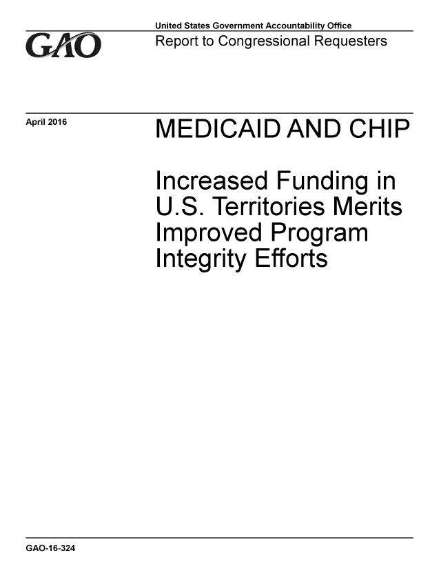 handle is hein.gao/gaobaajtq0001 and id is 1 raw text is: 
GAO


April 2016


United States Government Accountability Office
Report to Congressional Requesters


MEDICAID AND CHIP


Increased Funding in
U.S. Territories Merits
Improved Program
Integrity Efforts


GAO-1 6-324


