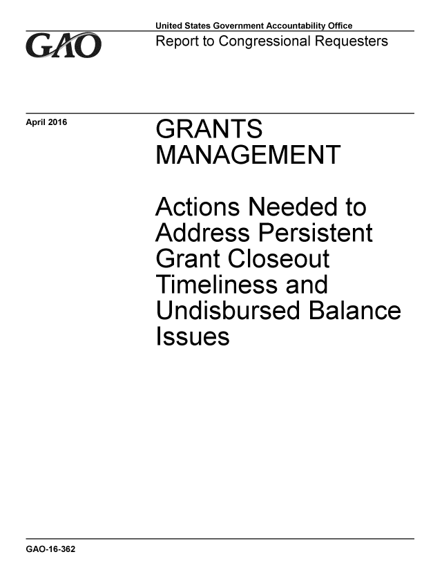 handle is hein.gao/gaobaajuk0001 and id is 1 raw text is: 
GAiO


April 2016


United States Government Accountability Office
Report to Congressional Requesters


GRANTS
MANAGEMENT


Actions Needed to
Address Persistent
Grant Closeout
Timeliness and
Undisbursed Balance
Issues


GAO-1 6-362


