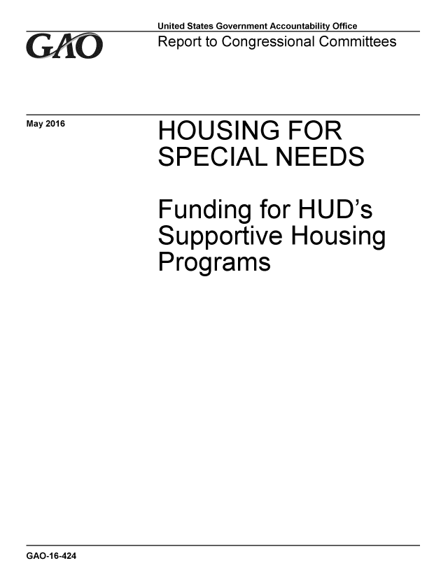 handle is hein.gao/gaobaajxv0001 and id is 1 raw text is: 
GA4iO


May 2016


United States Government Accountability Office
Report to Congressional Committees


HOUSING FOR
SPECIAL NEEDS


Funding for HUD's
Supportive Housing
Programs


GAO-1 6-424


