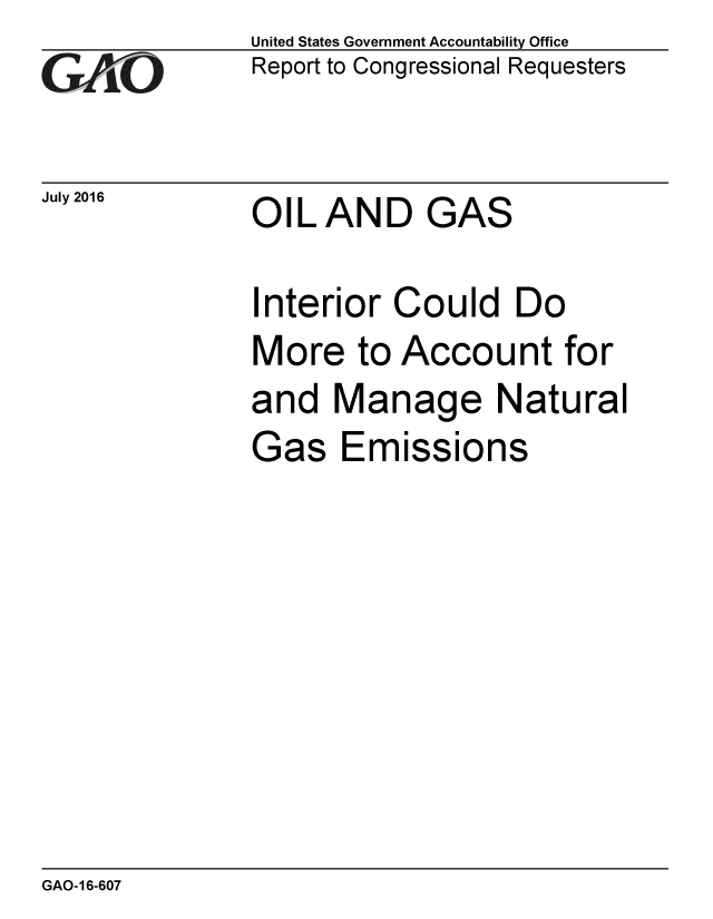 handle is hein.gao/gaobaakau0001 and id is 1 raw text is: 
GAi .O


July 2016


United States Government Accountability Office
Report to Congressional Requesters


OIL AND GAS


Interior Could Do
More to Account for
and Manage Natural
Gas Emissions


GAO-16-607


