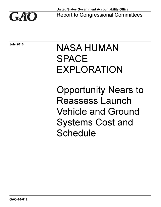 handle is hein.gao/gaobaakcc0001 and id is 1 raw text is: 
GAvO


July 2016


United States Government Accountability Office
Report to Congressional Committees


NASA H U MAN
SPACE
EXPLORATION


Opportunity Nears to
Reassess Launch
Vehicle and Ground
Systems Cost and
Schedule


GAO-1 6-612



