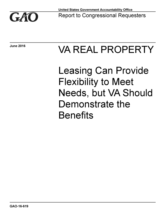 handle is hein.gao/gaobaakcj0001 and id is 1 raw text is: 
GAO


June 2016


United States Government Accountability Office
Report to Congressional Requesters


VA REAL PROPERTY


Leasing Can Provide
Flexibility to Meet
Needs, but VA Should
Demonstrate the
Benefits


GAO-16-619


