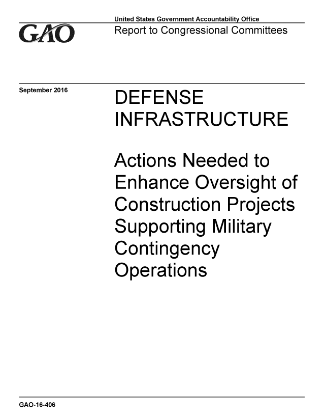 handle is hein.gao/gaobaakev0001 and id is 1 raw text is: 
GAO~i0


September 2016


United States Government Accountability Office
Report to Congressional Committees


DEFENSE
INFRASTRUCTURE


Actions Needed to
Enhance Oversight of
Construction Projects
Supporting Military
Contingency
Operations


GAO-16-406


