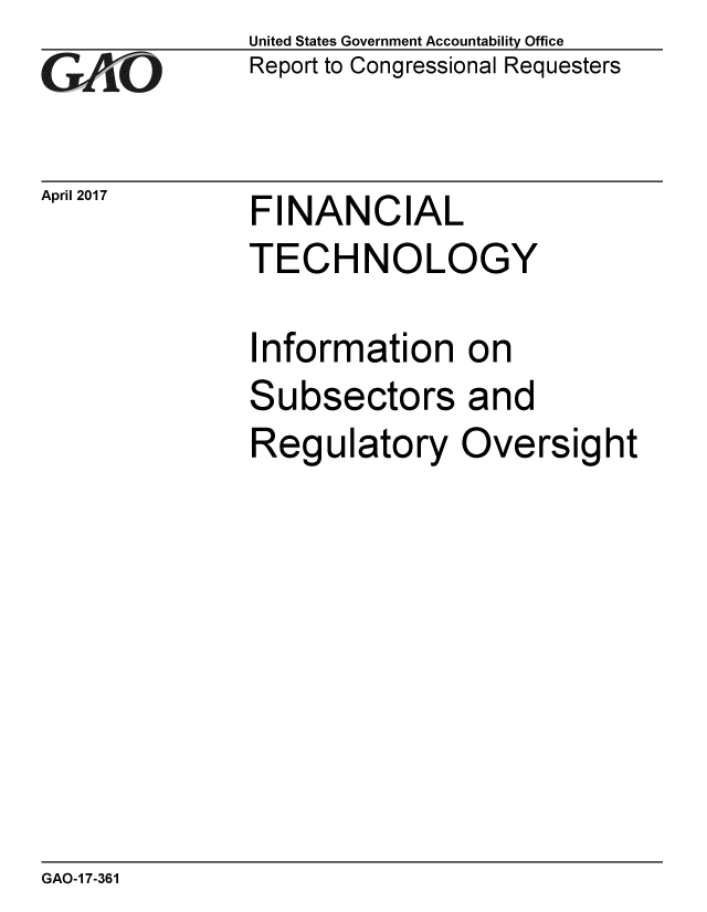 handle is hein.gao/gaobaaksz0001 and id is 1 raw text is: 
GA4iO


April 2017


United States Government Accountability Office
Report to Congressional Requesters


FINANCIAL


TECHNOLOGY

Information on
Subsectors and
Regulatory Oversight


GAO-1 7-361


