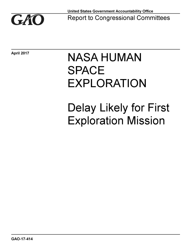 handle is hein.gao/gaobaaktu0001 and id is 1 raw text is: 
GAO1


April 2017


United States Government Accountability Office
Report to Congressional Committees


NASA H U MAN


SPACE
EXPLORATION

Delay Likely for First
Exploration Mission


GAO-1 7-414


