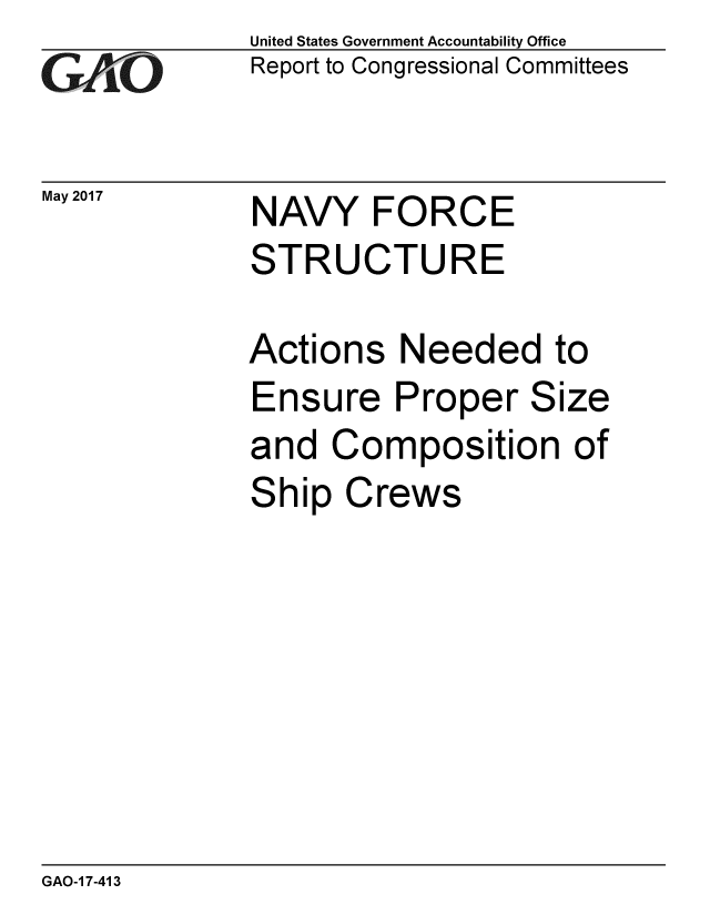 handle is hein.gao/gaobaakvb0001 and id is 1 raw text is: 
GAO


May 2017


United States Government Accountability Office
Report to Congressional Committees


NAVY FORCE
STRUCTURE


Actions Needed to
Ensure Proper Size
and Composition of
Ship Crews


GAO-1 7-413


