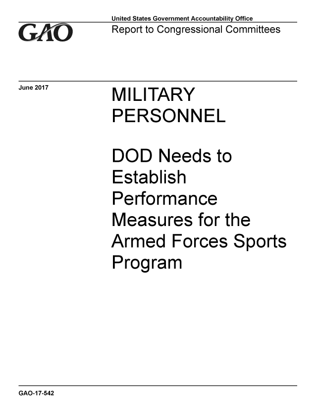 handle is hein.gao/gaobaakwi0001 and id is 1 raw text is: 
GAO


June 2017


United States Government Accountability Office
Report to Congressional Committees


MILITARY


PERSONNEL

DOD Needs to
Establish
Performance


Measures
Armed Fo
Program


for the


rces


Sports


GAO-17-542


