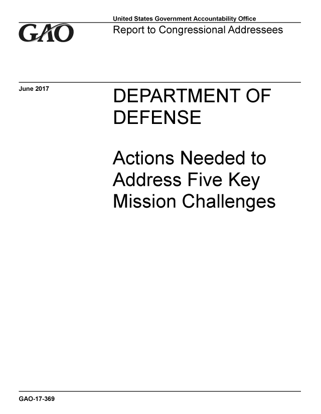 handle is hein.gao/gaobaakwp0001 and id is 1 raw text is: 
GAOi


June 2017


United States Government Accountability Office
Report to Congressional Addressees


DEPARTMENT OF


DEPARTMENT OF
DEFENSE

Actions Needed to


Add


ress


Five Key


Mission Challenges


GAO-1 7-369


