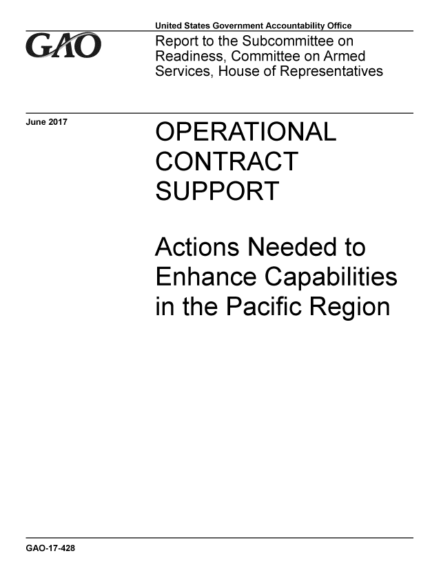handle is hein.gao/gaobaakxi0001 and id is 1 raw text is: 
GAOi-


June 2017


United States Government Accountability Office
Report to the Subcommittee on
Readiness, Committee on Armed
Services, House of Representatives


OPERATIONAL


CONTRACT
SUPPORT

Actions Needed to
Enhance Capabilities
in the Pacific Region


GAO-1 7-428


