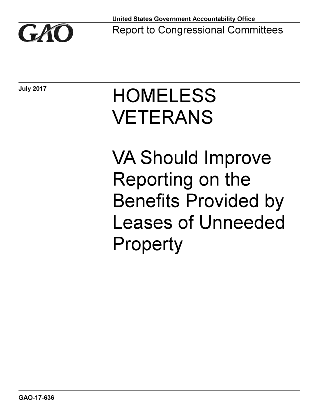 handle is hein.gao/gaobaakzf0001 and id is 1 raw text is: 
GAEO


July 2017


United States Government Accountability Office
Report to Congressional Committees


HOMELESS
VETERANS


VA Should Improve
Reporting on the
Benefits Provided by
Leases of Unneeded
Property


GAO-1 7-636


