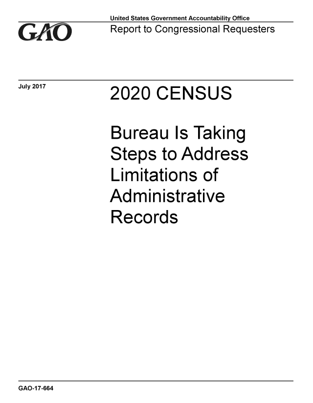 handle is hein.gao/gaobaakzq0001 and id is 1 raw text is: 
GA1iO


July 2017


United States Government Accountability Office
Report to Congressional Requesters


2020 CENSUS


Bureau Is Taking
Steps to Address
Limitations of
Administrative
Records


GAO-1 7-664


