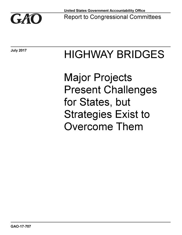 handle is hein.gao/gaobaakzr0001 and id is 1 raw text is: 
GAO


July 2017


United States Government Accountability Office
Report to Congressional Committees


HIGHWAY BRIDGES


Major Projects
Present Challenges
for States, but
Strategies Exist to
Overcome Them


GAO-1 7-707



