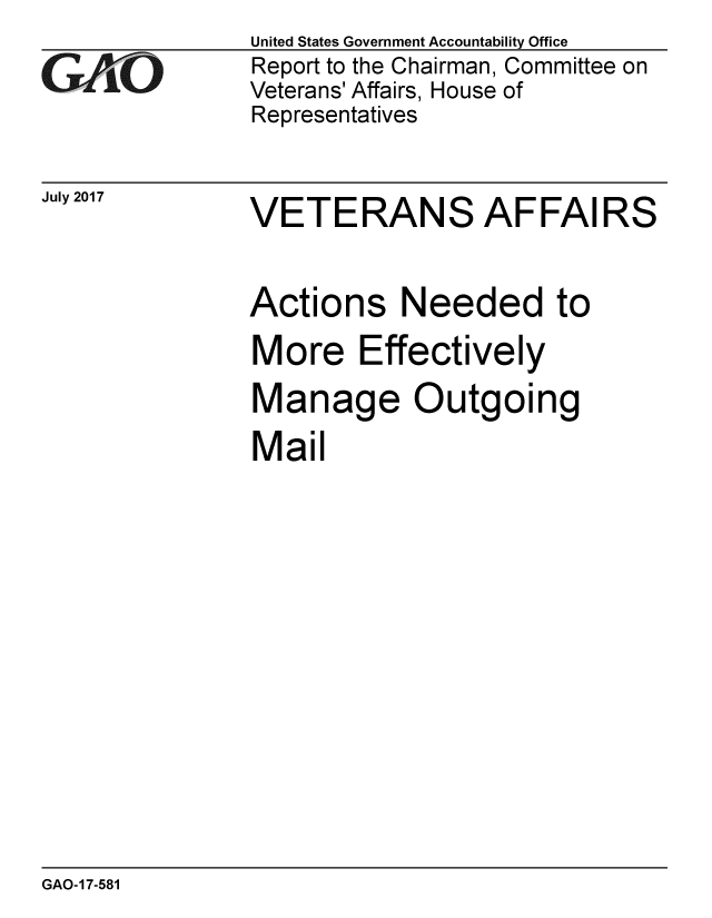 handle is hein.gao/gaobaalao0001 and id is 1 raw text is: 
GAO


July 2017


United States Government Accountability Office
Report to the Chairman, Committee on
Veterans' Affairs, House of
Representatives


VETERANS AFFAIRS


Actions Needed to
More Effectively
Manage Outgoing
Mail


GAO-17-581


