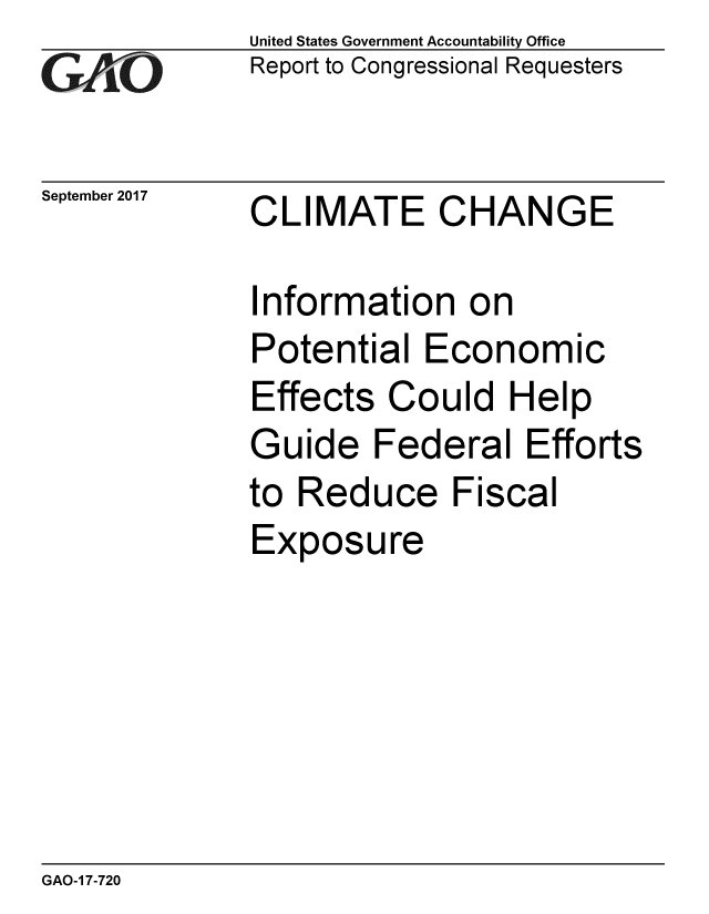handle is hein.gao/gaobaaler0001 and id is 1 raw text is: 
GAjO


September 2017


United States Government Accountability Office
Report to Congressional Requesters


CLIMATE CHANGE


Information on
Potential Economic
Effects Could Help
Guide Federal Efforts
to Reduce Fiscal
Exposure


GAO-1 7-720


