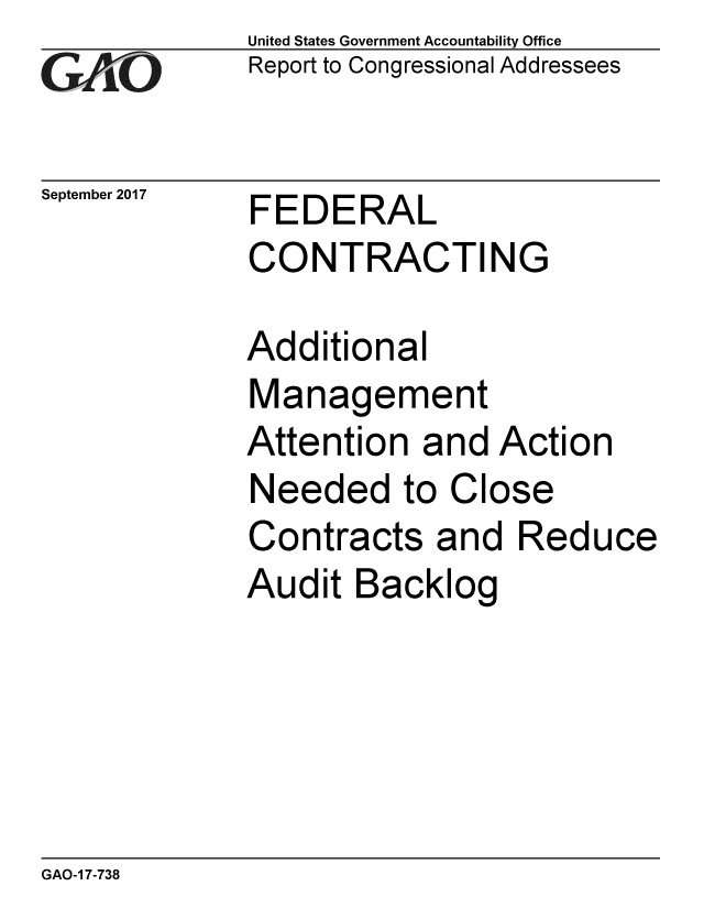 handle is hein.gao/gaobaalev0001 and id is 1 raw text is: 
GAiO


September 2017


United States Government Accountability Office
Report to Congressional Addressees


FEDERAL
CONTRACTING


Additional
Management
Attention and Action
Needed to Close
Contracts and Reduce
Audit Backlog


GAO-1 7-738


