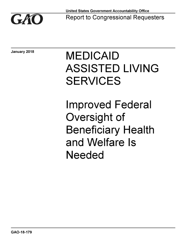 handle is hein.gao/gaobaaliy0001 and id is 1 raw text is: 
GAf O


January 2018


United States Government Accountability Office
Report to Congressional Requesters


MEDICAID


ASSISTED LIVING
SERVICES

Improved Federal
Oversight of
Beneficiary Health
and Welfare Is
Needed


GAO-1 8-179


