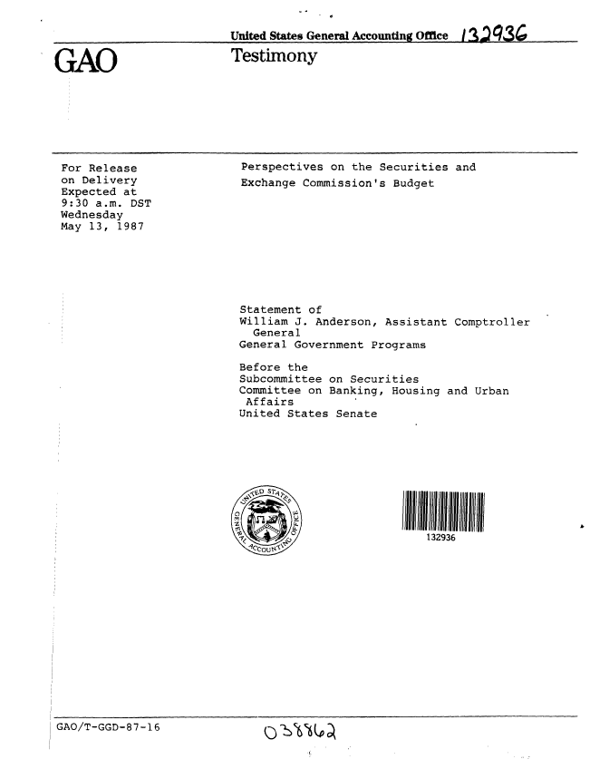 handle is hein.gao/gaobaaodp0001 and id is 1 raw text is: 

                         United States General Accounting Office 112 q3


GAO                       Testimony


For Release
on Delivery
Expected at
9:30 a.m. DST
Wednesday
May 13, 1987


Perspectives on the Securities and
Exchange Commission's Budget










Statement of
William J. Anderson, Assistant Comptroller
  General
General Government Programs

Before the
Subcommittee on Securities
Committee on Banking, Housing and Urban
Affairs
United States Senate










(132936


GAO/T-GGD-87-16                     % I . ')


