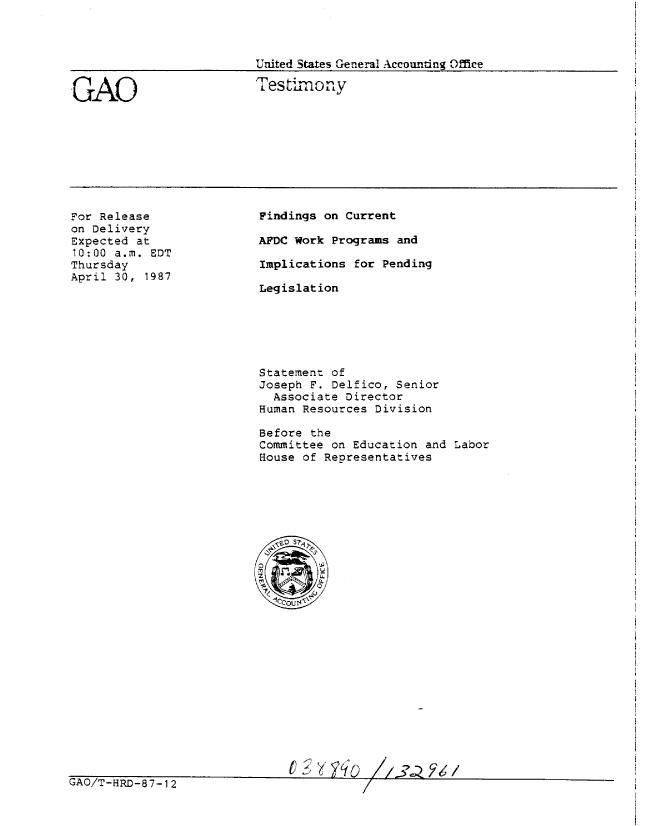 handle is hein.gao/gaobaaodx0001 and id is 1 raw text is: 



United States General Accounting Office

Testimony


GAO


For Release
on Delivery
Expected at
10:00 a.m. EDT
Thursday
April 30, 1987


Findings on Current

AFDC Work Programs and

Implications for Pending

Legislation


Statement of
Joseph F. Delfico, Senior
  Associate Director
Human Resources Division

Before the
Committee on Education and Labor
House of Representatives


ur i ~I U-jI


I-RIM-8 7 - 12



