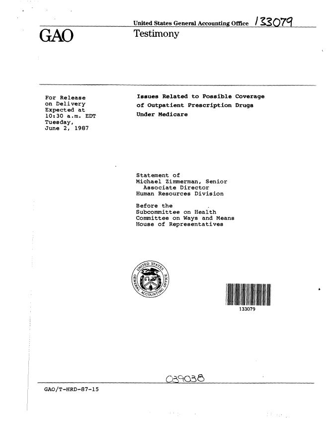 handle is hein.gao/gaobaaoeh0001 and id is 1 raw text is: 


United States General Accounting Office  /  3 07q


GAO


Testimony


For Release
on Delivery
Expected at
10:30 a.m. EDT
Tuesday,
June 2, 1987


Issues Related to Possible Coverage
of Outpatient Prescription Drugs
Under Medicare


Statement of
Michael Zimmerman, Senior
  Associate Director
Human Resources Division

Before the
Subcommittee on Health
Committee on Ways and Means
House of Representatives


IIll iJlll Jlllll 11 IJ I
   133079


GAO/T-HRD-87-15


