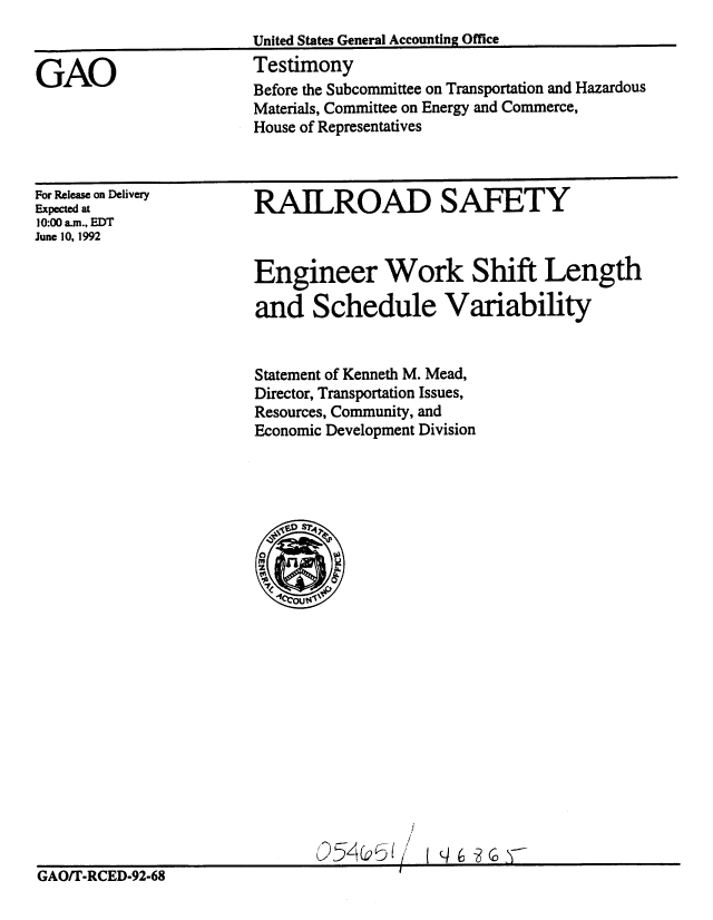 handle is hein.gao/gaobaaqde0001 and id is 1 raw text is: 


GAO


United States General Accounting Office
Testimony
Before the Subcommittee on Transportation and Hazardous
Materials, Committee on Energy and Commerce,
House of Representatives


For Release on Delivery
Expected at
10:00 am., EDT
June 10, 1992


RAILROAD SAFETY



Engineer Work Shift Length

and Schedule Variability


Statement of Kenneth M. Mead,
Director, Transportation Issues,
Resources, Community, and
Economic Development Division


GAO/T.RCED-92-68



